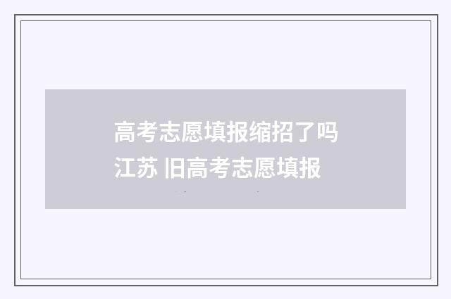 高考志愿填报缩招了吗江苏 旧高考志愿填报