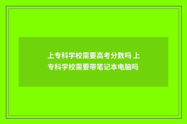 上专科学校需要高考分数吗 上专科学校需要带笔记本电脑吗