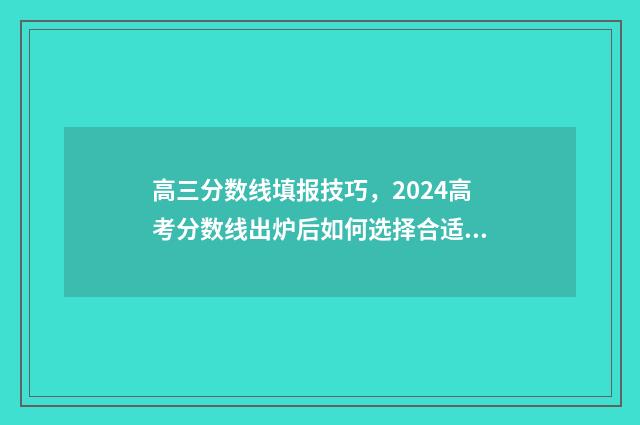 高三分数线填报技巧，2024高考分数线出炉后如何选择合适院校？ 高三学生分数线