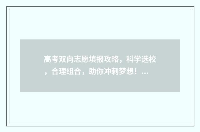 高考双向志愿填报攻略，科学选校，合理组合，助你冲刺梦想！ 双向选择志愿表