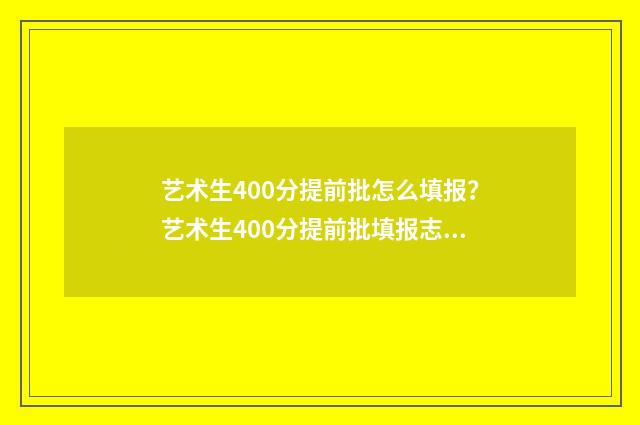 艺术生400分提前批怎么填报？艺术生400分提前批填报志愿指南 艺术生考了400分是什么水平