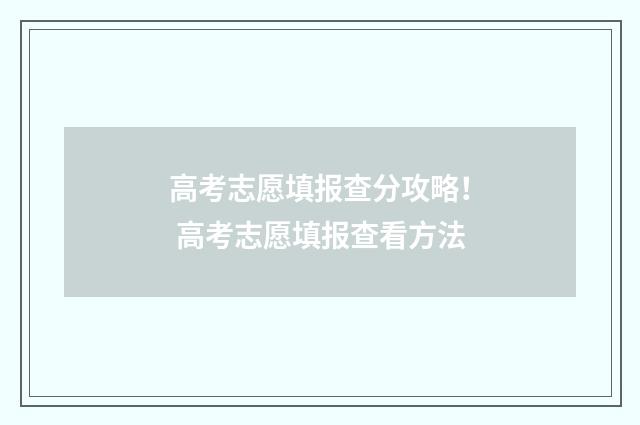 高考志愿填报查分攻略！ 高考志愿填报查看方法