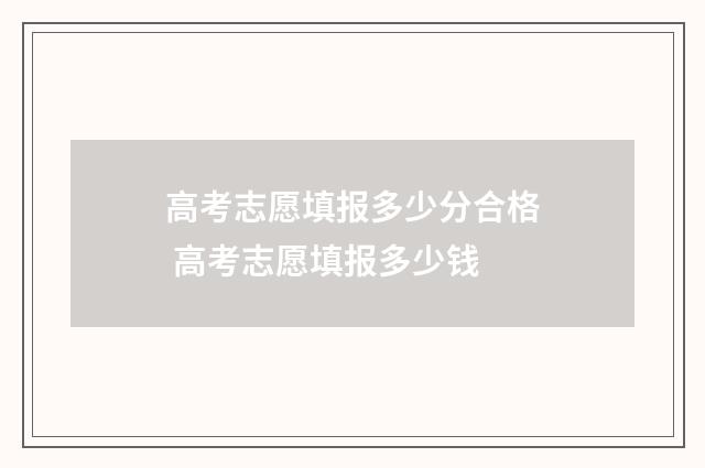 高考志愿填报多少分合格 高考志愿填报多少钱