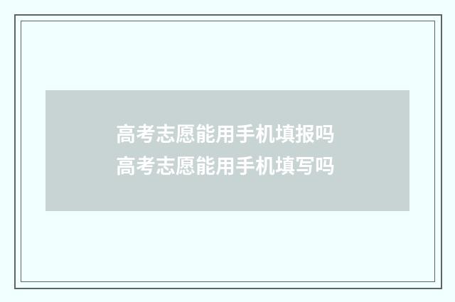 高考志愿能用手机填报吗 高考志愿能用手机填写吗