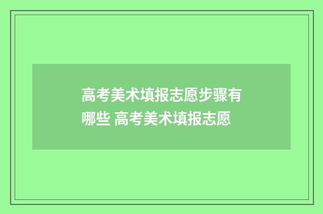 高考美术填报志愿步骤有哪些 高考美术填报志愿