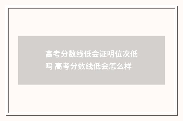 高考分数线低会证明位次低吗 高考分数线低会怎么样