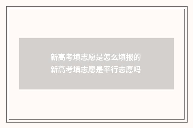 新高考填志愿是怎么填报的 新高考填志愿是平行志愿吗