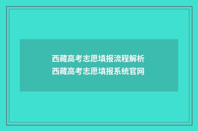 西藏高考志愿填报流程解析 西藏高考志愿填报系统官网