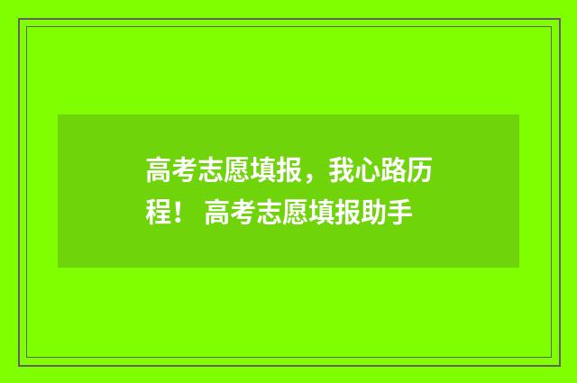 高考志愿填报，我心路历程！ 高考志愿填报助手