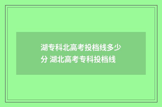 湖专科北高考投档线多少分 湖北高考专科投档线