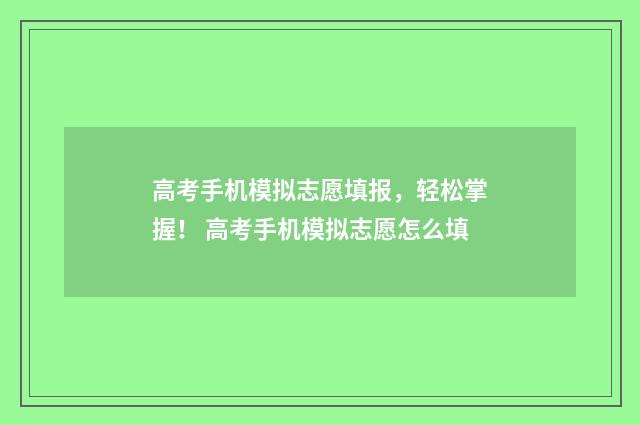 高考手机模拟志愿填报，轻松掌握！ 高考手机模拟志愿怎么填