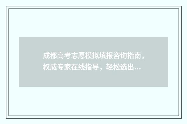 成都高考志愿模拟填报咨询指南，权威专家在线指导，轻松选出理想大学！ 成都高考志愿模拟