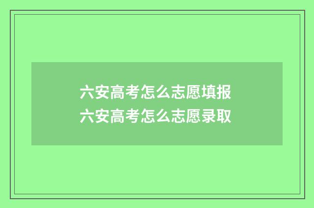 六安高考怎么志愿填报 六安高考怎么志愿录取