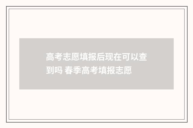 高考志愿填报后现在可以查到吗 春季高考填报志愿