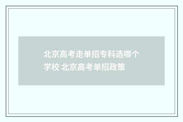 北京高考走单招专科选哪个学校 北京高考单招政策