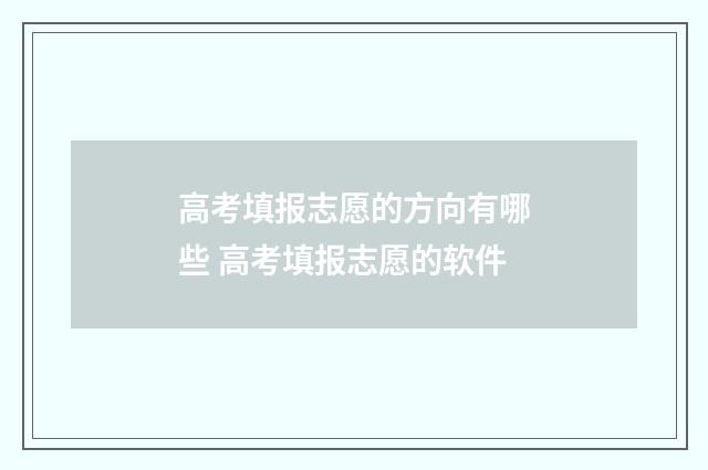 高考填报志愿的方向有哪些 高考填报志愿的软件