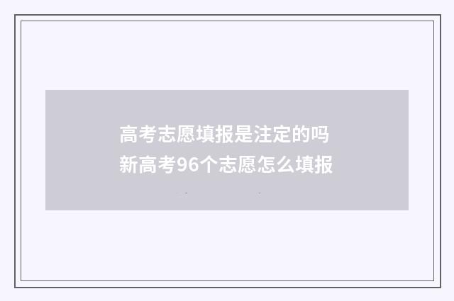高考志愿填报是注定的吗 新高考96个志愿怎么填报