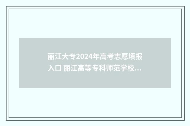 丽江大专2024年高考志愿填报入口 丽江高等专科师范学校录取时间