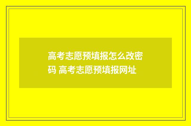 高考志愿预填报怎么改密码 高考志愿预填报网址