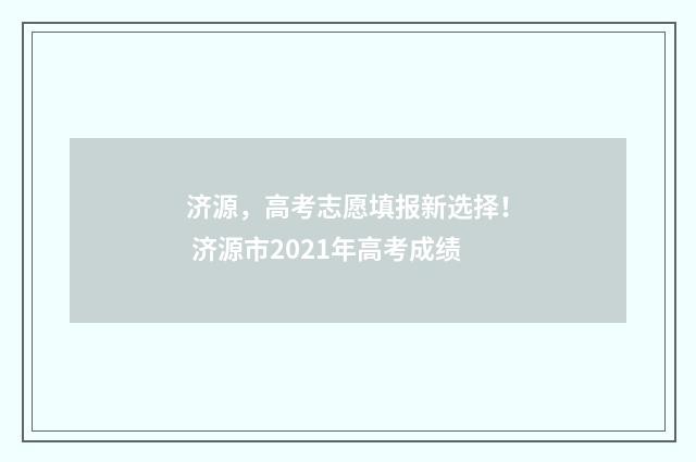 济源，高考志愿填报新选择！ 济源市2021年高考成绩