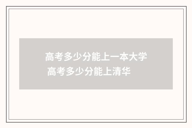 高考多少分能上一本大学 高考多少分能上清华