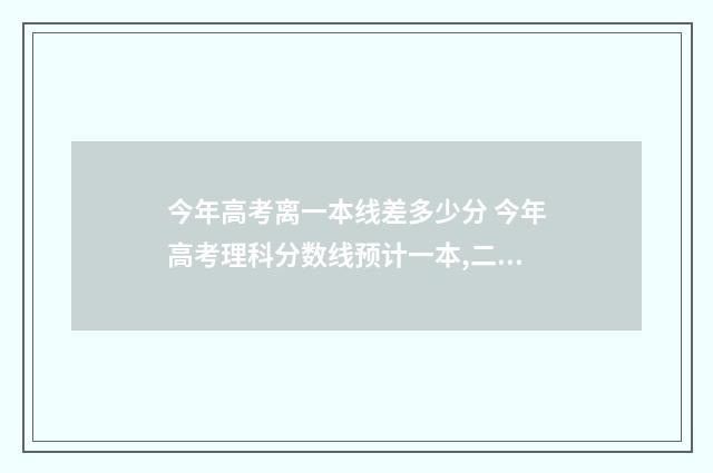 今年高考离一本线差多少分 今年高考理科分数线预计一本,二本是多少