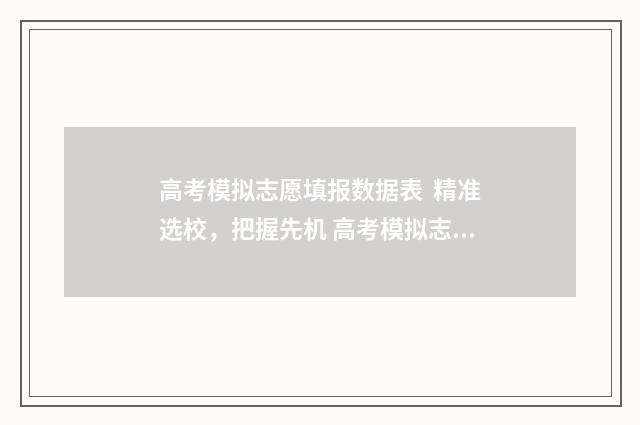 高考模拟志愿填报数据表 精准选校，把握先机 高考模拟志愿填报官网免费