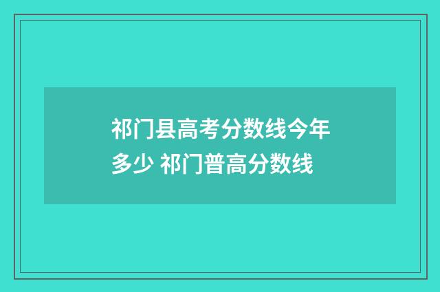 祁门县高考分数线今年多少 祁门普高分数线