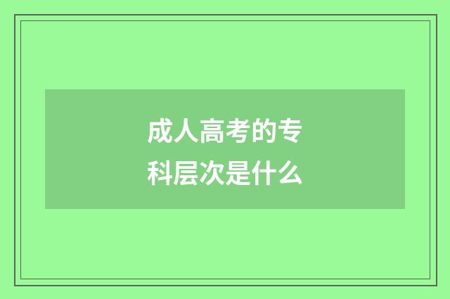 成人高考的专科层次是什么