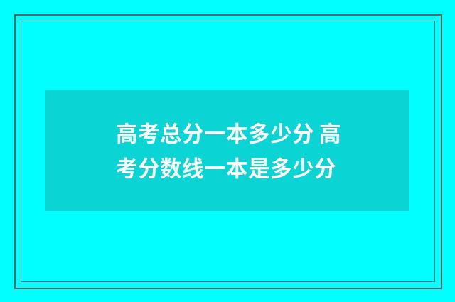 高考总分一本多少分 高考分数线一本是多少分