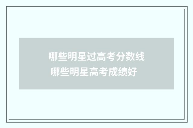 哪些明星过高考分数线 哪些明星高考成绩好