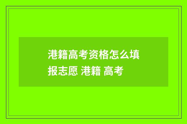 港籍高考资格怎么填报志愿 港籍 高考