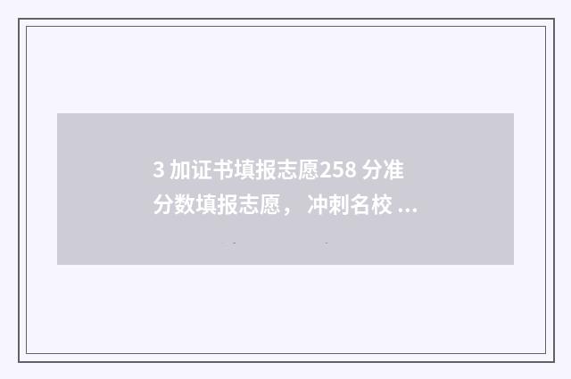 3 加证书填报志愿258 分准分数填报志愿， 冲刺名校 2021三加证书填志愿