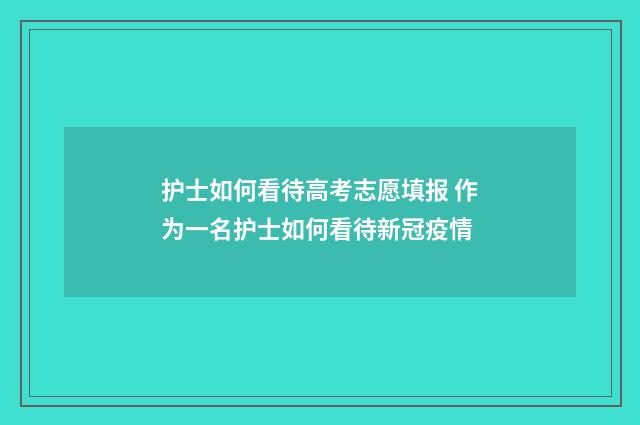 护士如何看待高考志愿填报 作为一名护士如何看待新冠疫情