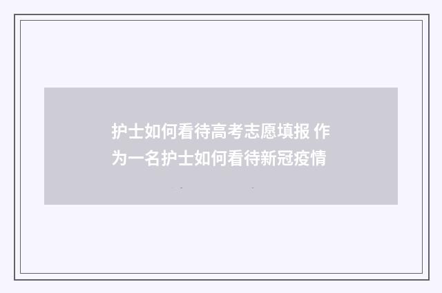 护士如何看待高考志愿填报 作为一名护士如何看待新冠疫情