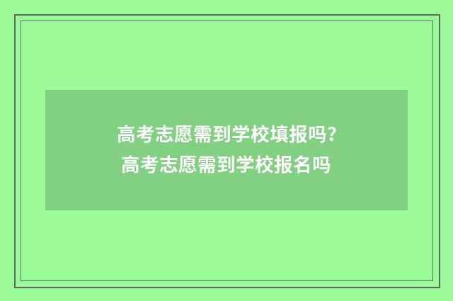 高考志愿需到学校填报吗？ 高考志愿需到学校报名吗