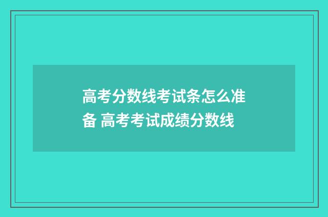 高考分数线考试条怎么准备 高考考试成绩分数线