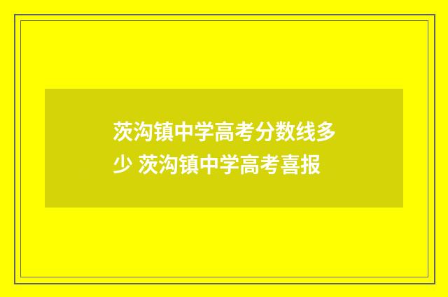 茨沟镇中学高考分数线多少 茨沟镇中学高考喜报