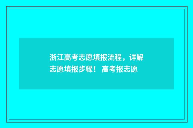 浙江高考志愿填报流程，详解志愿填报步骤！ 高考报志愿