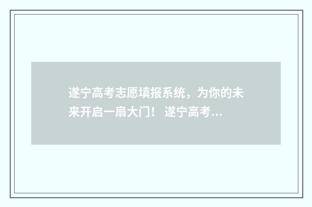 遂宁高考志愿填报系统，为你的未来开启一扇大门！ 遂宁高考志愿填报专业指导