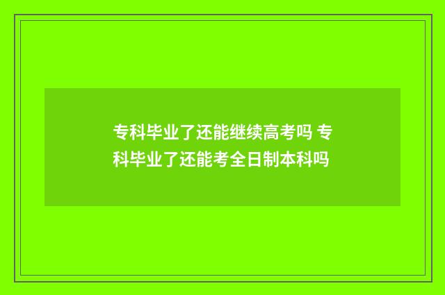 专科毕业了还能继续高考吗 专科毕业了还能考全日制本科吗