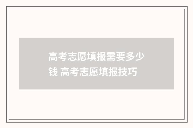 高考志愿填报需要多少钱 高考志愿填报技巧