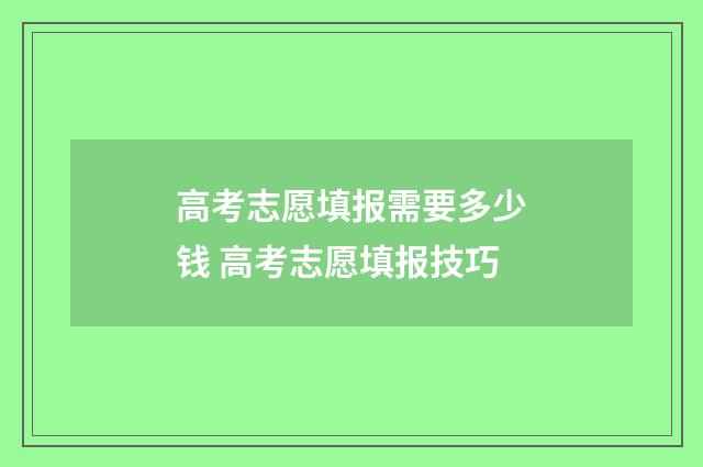 高考志愿填报需要多少钱 高考志愿填报技巧