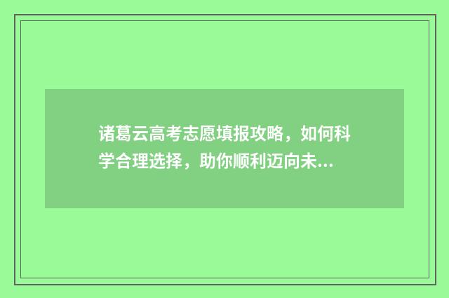 诸葛云高考志愿填报攻略，如何科学合理选择，助你顺利迈向未来！ 诸葛云高考志愿填报平台
