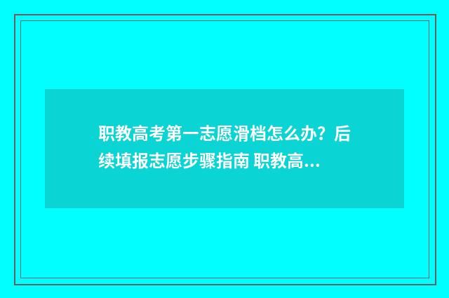 职教高考第一志愿滑档怎么办？后续填报志愿步骤指南 职教高考第一志愿可以报几个学校