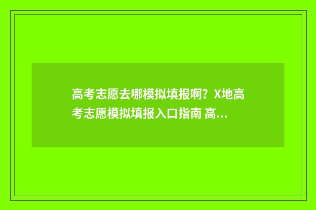 高考志愿去哪模拟填报啊？X地高考志愿模拟填报入口指南 高考志愿去哪里