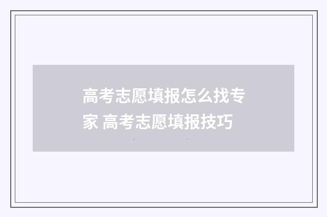 高考志愿填报怎么找专家 高考志愿填报技巧