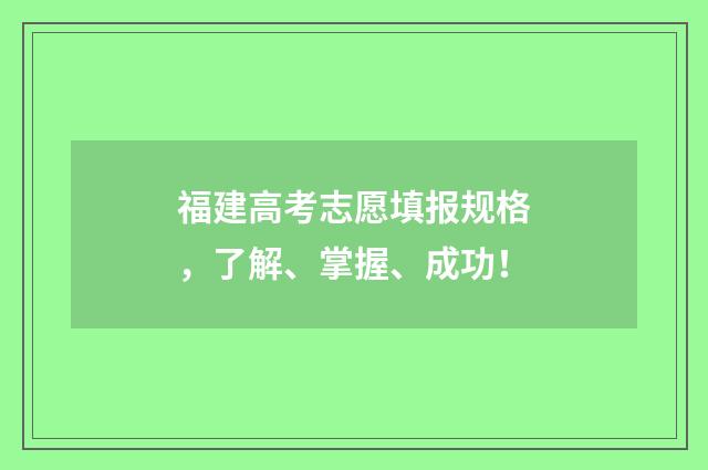 福建高考志愿填报规格，了解、掌握、成功！