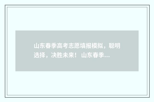 山东春季高考志愿填报模拟，聪明选择，决胜未来！ 山东春季高考志愿填报系统入口