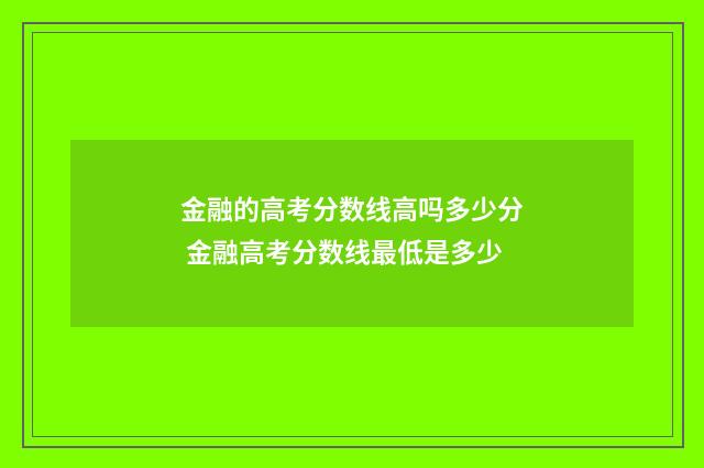 金融的高考分数线高吗多少分 金融高考分数线最低是多少
